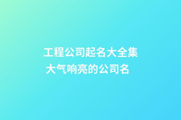 工程公司起名大全集 大气响亮的公司名-第1张-公司起名-玄机派